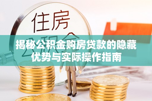祁门揭秘公积金购房贷款的隐藏优势与实际操作指南