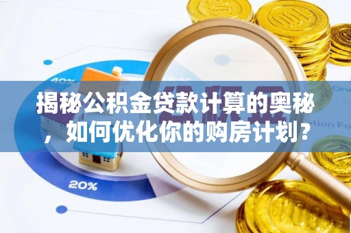祁门揭秘公积金贷款计算的奥秘，如何优化你的购房计划？