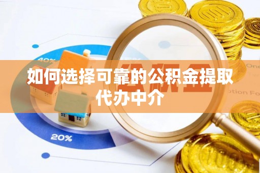 祁门如何选择可靠的公积金提取代办中介