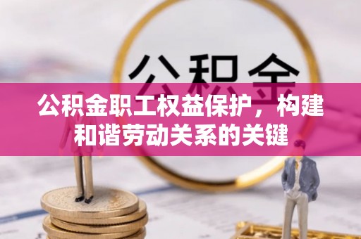 祁门公积金职工权益保护，构建和谐劳动关系的关键