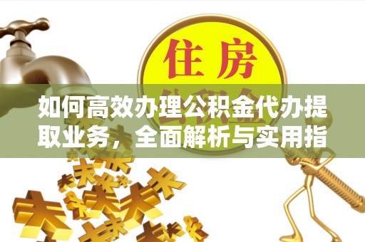 祁门如何高效办理公积金代办提取业务，全面解析与实用指南