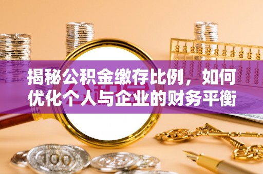 祁门揭秘公积金缴存比例，如何优化个人与企业的财务平衡