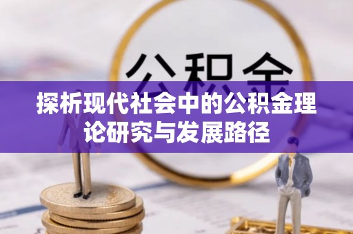 祁门探析现代社会中的公积金理论研究与发展路径