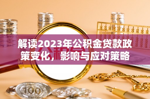 祁门解读2023年公积金贷款政策变化，影响与应对策略
