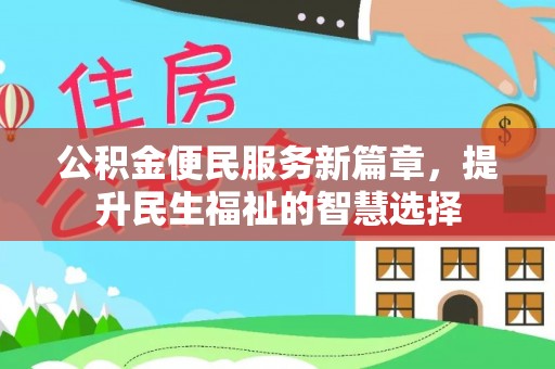 祁门公积金便民服务新篇章，提升民生福祉的智慧选择