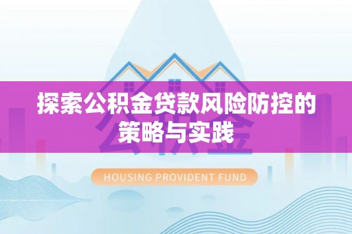 祁门探索公积金贷款风险防控的策略与实践