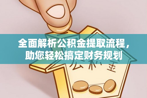 祁门全面解析公积金提取流程，助您轻松搞定财务规划