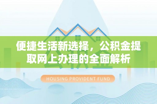 祁门便捷生活新选择，公积金提取网上办理的全面解析