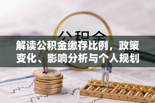 祁门解读公积金缴存比例，政策变化、影响分析与个人规划