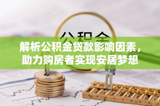 祁门解析公积金贷款影响因素，助力购房者实现安居梦想