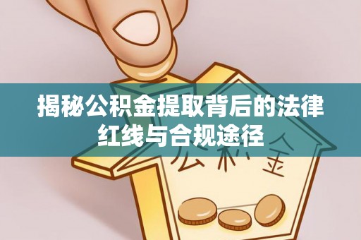 祁门揭秘公积金提取背后的法律红线与合规途径