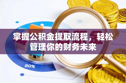 祁门掌握公积金提取流程，轻松管理你的财务未来