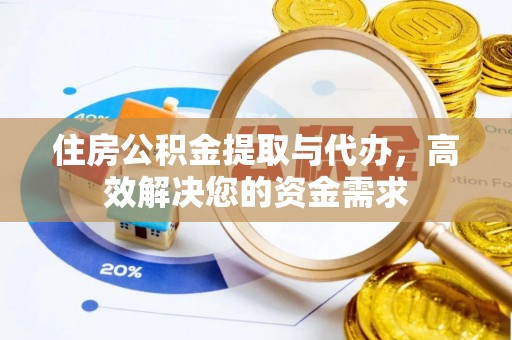 祁门住房公积金提取与代办，高效解决您的资金需求