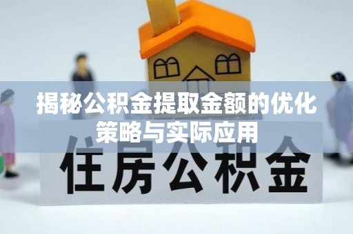 祁门揭秘公积金提取金额的优化策略与实际应用