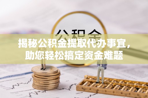 祁门揭秘公积金提取代办事宜，助您轻松搞定资金难题