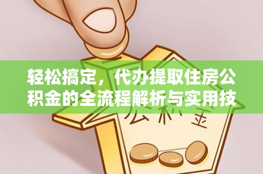 祁门轻松搞定，代办提取住房公积金的全流程解析与实用技巧