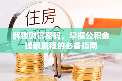 祁门解锁财富密码，掌握公积金提取流程的必备指南