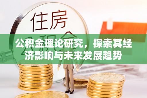 祁门公积金理论研究，探索其经济影响与未来发展趋势