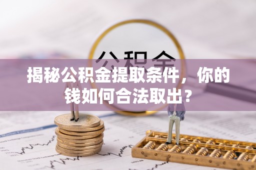 祁门揭秘公积金提取条件，你的钱如何合法取出？