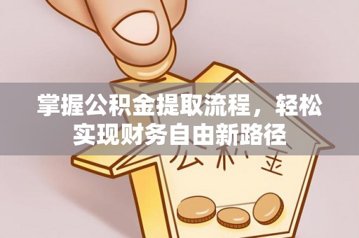 祁门掌握公积金提取流程，轻松实现财务自由新路径