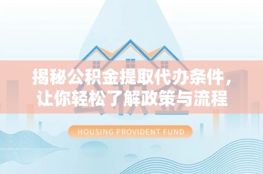 祁门揭秘公积金提取代办条件，让你轻松了解政策与流程