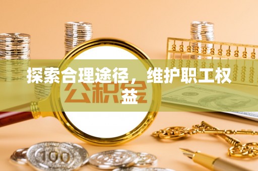 祁门探索合理途径，维护职工权益
