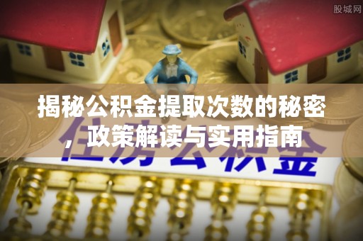 祁门揭秘公积金提取次数的秘密，政策解读与实用指南