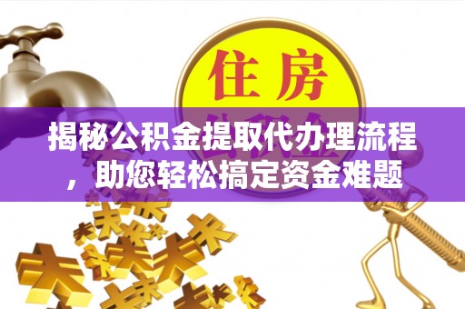 祁门揭秘公积金提取代办理流程，助您轻松搞定资金难题