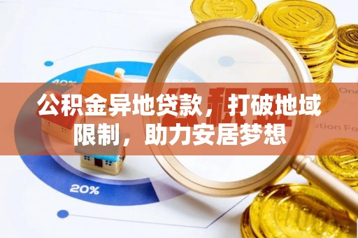 祁门公积金异地贷款，打破地域限制，助力安居梦想