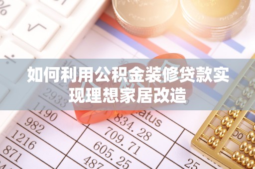 祁门如何利用公积金装修贷款实现理想家居改造