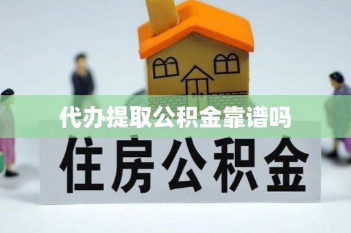 祁门代办提取公积金靠谱吗