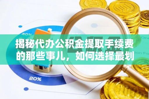 祁门揭秘代办公积金提取手续费的那些事儿，如何选择最划算的服务？