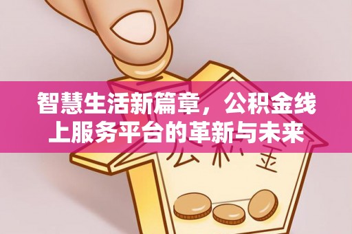 祁门智慧生活新篇章，公积金线上服务平台的革新与未来