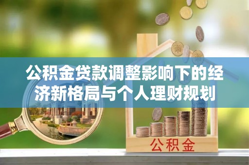 祁门公积金贷款调整影响下的经济新格局与个人理财规划