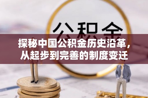祁门探秘中国公积金历史沿革，从起步到完善的制度变迁
