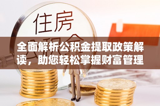 祁门全面解析公积金提取政策解读，助您轻松掌握财富管理新方向