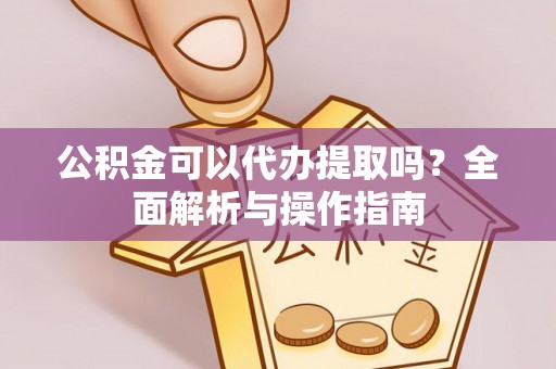 祁门公积金可以代办提取吗？全面解析与操作指南