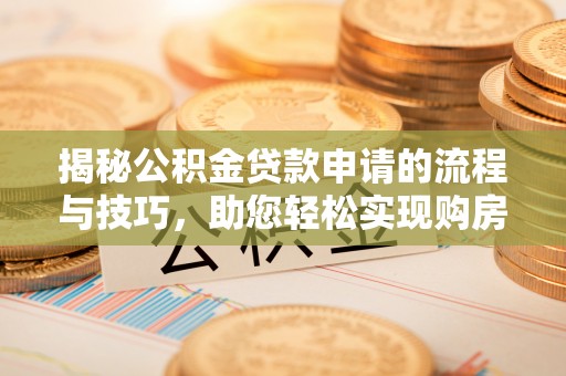 祁门揭秘公积金贷款申请的流程与技巧，助您轻松实现购房梦