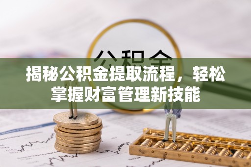 祁门揭秘公积金提取流程，轻松掌握财富管理新技能