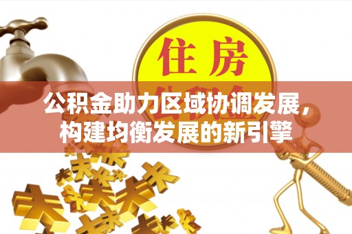 祁门公积金助力区域协调发展，构建均衡发展的新引擎
