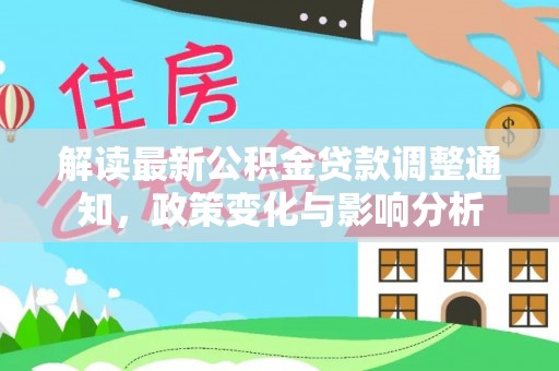 祁门解读最新公积金贷款调整通知，政策变化与影响分析