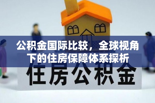 祁门公积金国际比较，全球视角下的住房保障体系探析