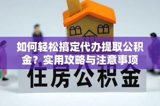 祁门如何轻松搞定代办提取公积金？实用攻略与注意事项