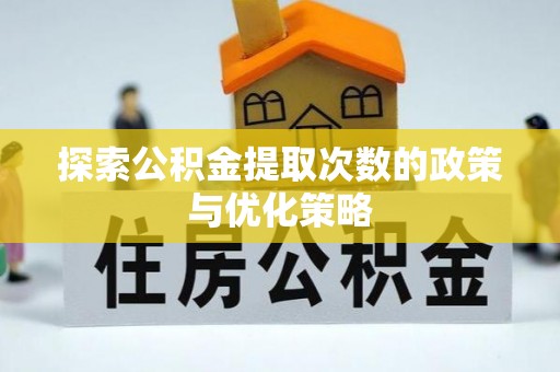 祁门探索公积金提取次数的政策与优化策略