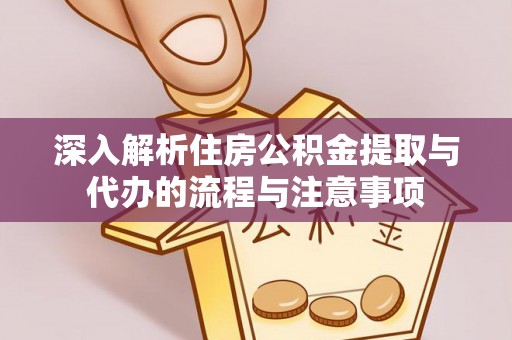 祁门深入解析住房公积金提取与代办的流程与注意事项