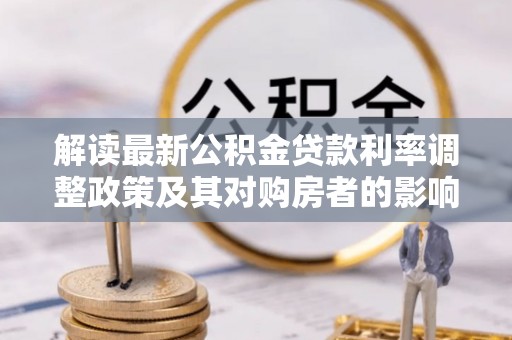祁门解读最新公积金贷款利率调整政策及其对购房者的影响
