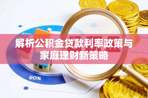 祁门解析公积金贷款利率政策与家庭理财新策略