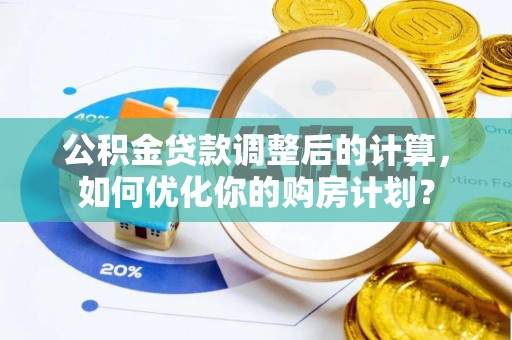 祁门公积金贷款调整后的计算，如何优化你的购房计划？