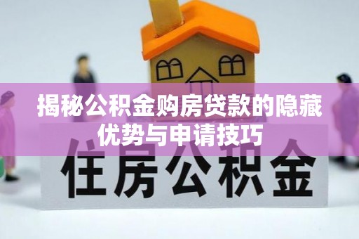 祁门揭秘公积金购房贷款的隐藏优势与申请技巧