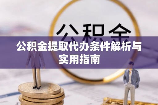 祁门公积金提取代办条件解析与实用指南